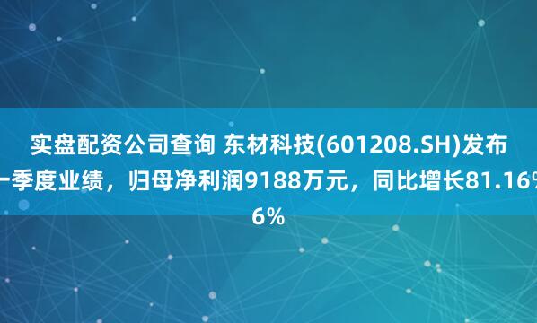 实盘配资公司查询 东材科技(601208.SH)发布一季度业绩，归母净利润9188万元，同比增长81.16%