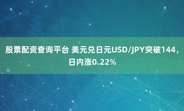 股票配资查询平台 美元兑日元USD/JPY突破144，日内涨0.22%