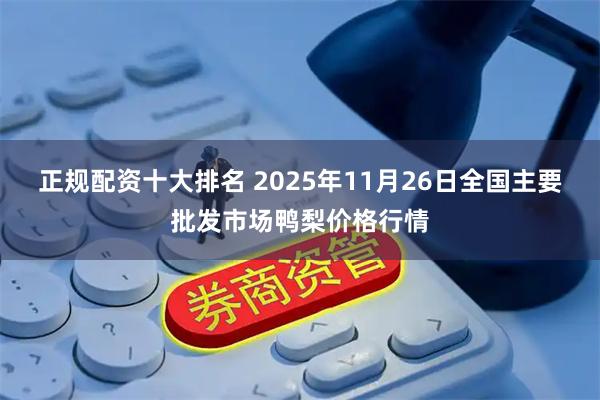 正规配资十大排名 2025年11月26日全国主要批发市场鸭梨价格行情