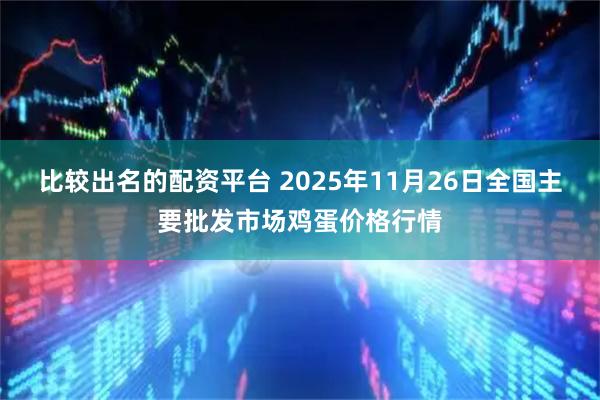 比较出名的配资平台 2025年11月26日全国主要批发市场鸡蛋价格行情